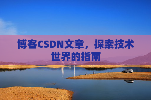 博客CSDN文章，探索技术世界的指南
